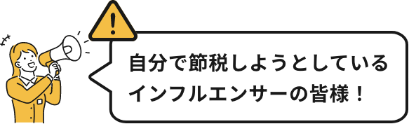 自分で節税しようとしているインフルエンサーの皆様！
